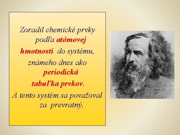 Zoradil chemické prvky podľa atómovej hmotnosti do systému, známeho dnes ako periodická tabuľka prvkov.