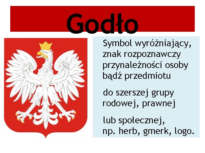 Godło Symbol wyróżniający, znak rozpoznawczy przynależności osoby bądź przedmiotu do szerszej grupy rodowej, prawnej