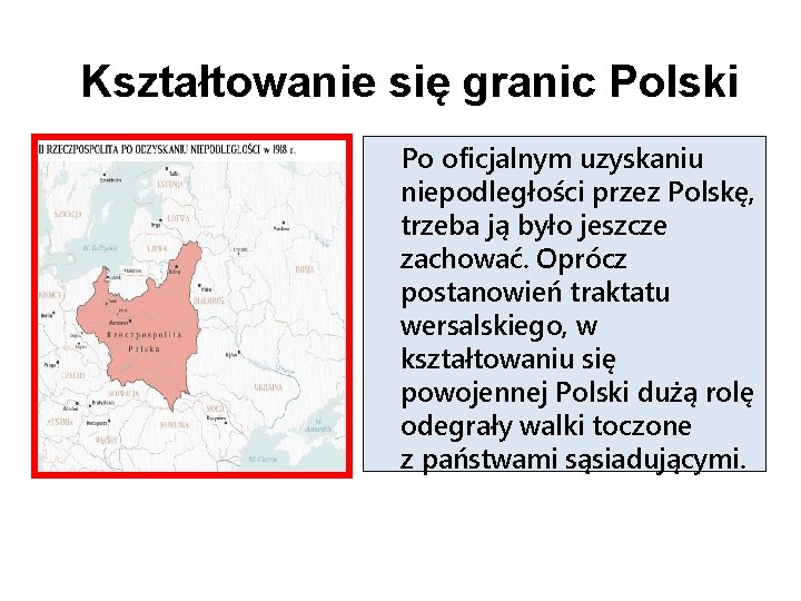 Kształtowanie się granic Polski Po oficjalnym uzyskaniu niepodległości przez Polskę, trzeba ją było jeszcze