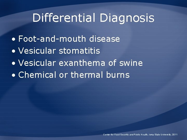 Differential Diagnosis • Foot-and-mouth disease • Vesicular stomatitis • Vesicular exanthema of swine • Differential Diagnosis • Foot-and-mouth disease • Vesicular stomatitis • Vesicular exanthema of swine •