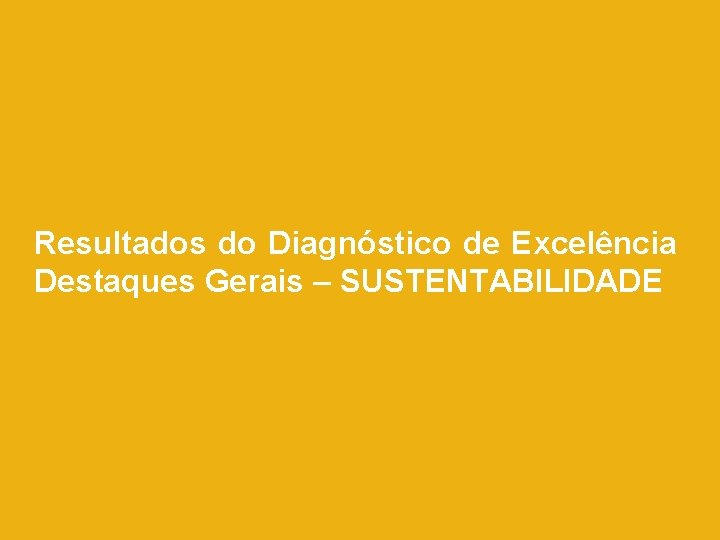 Resultados do Diagnóstico de Excelência Destaques Gerais – SUSTENTABILIDADE Resultados do Diagnóstico de Excelência Destaques Gerais – SUSTENTABILIDADE