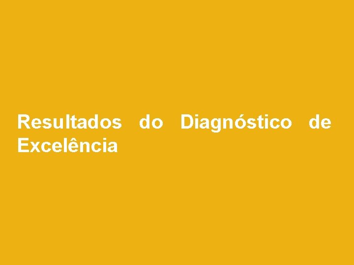 Resultados do Diagnóstico de Excelência Resultados do Diagnóstico de Excelência