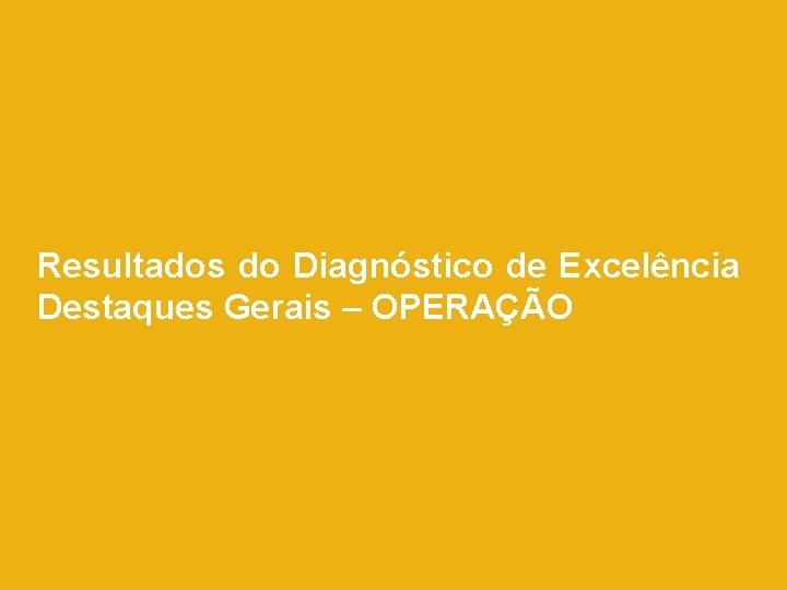 Resultados do Diagnóstico de Excelência Destaques Gerais – OPERAÇÃO Resultados do Diagnóstico de Excelência Destaques Gerais – OPERAÇÃO