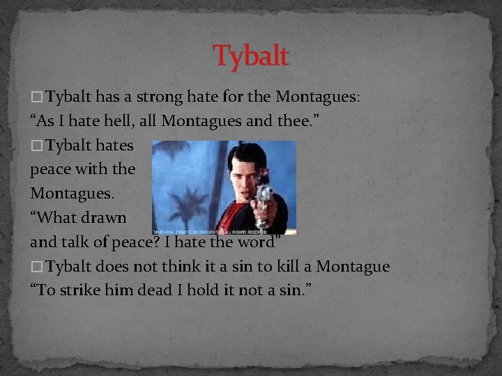 Tybalt � Tybalt has a strong hate for the Montagues: “As I hate hell,