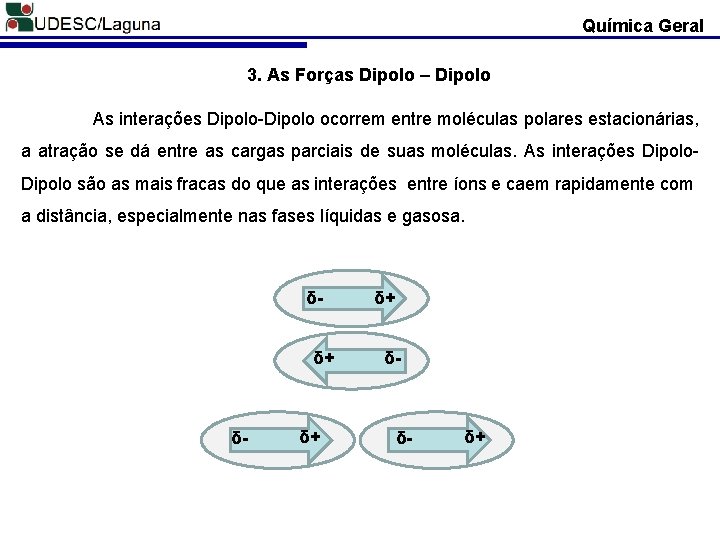 Química Geral 3. As Forças Dipolo – Dipolo As interações Dipolo-Dipolo ocorrem entre moléculas