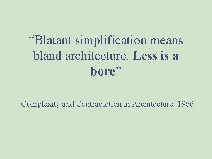 “Blatant simplification means bland architecture. Less is a bore” Complexity and Contradiction in Architecture.