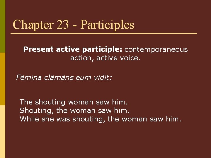 Chapter 23 - Participles Present active participle: contemporaneous action, active voice. Fëmina clämäns eum