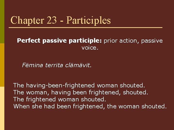 Chapter 23 - Participles Perfect passive participle: prior action, passive voice. Fëmina territa clämävit.