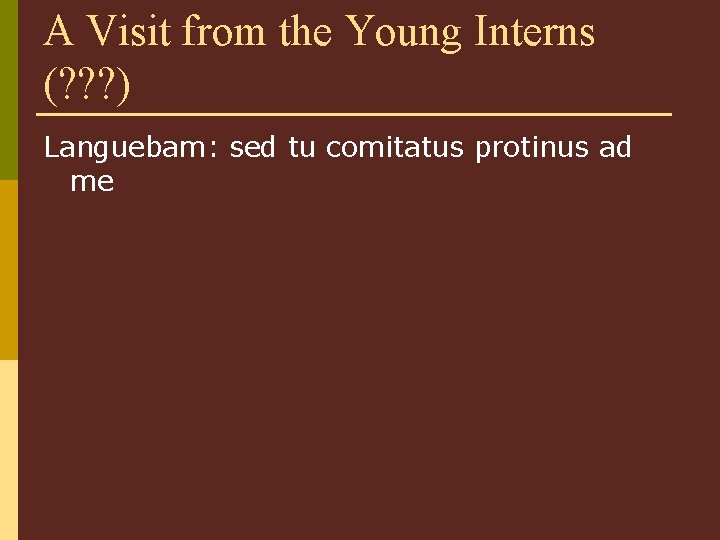 A Visit from the Young Interns (? ? ? ) Languebam: sed tu comitatus