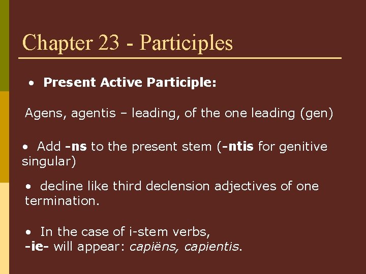 Chapter 23 - Participles • Present Active Participle: Agens, agentis – leading, of the