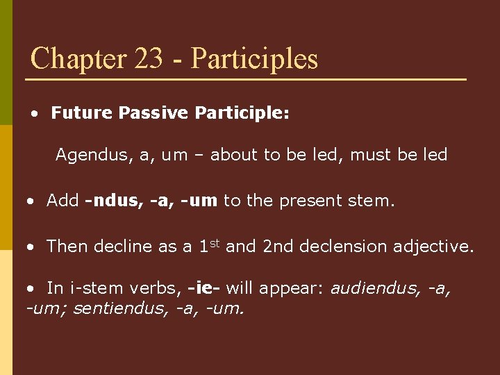 Chapter 23 - Participles • Future Passive Participle: Agendus, a, um – about to