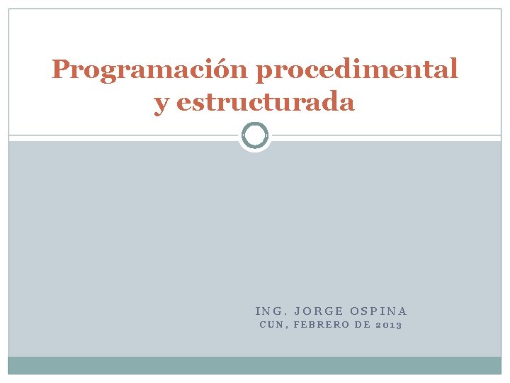 Programación procedimental y estructurada ING. JORGE OSPINA CUN, FEBRERO DE 2013 