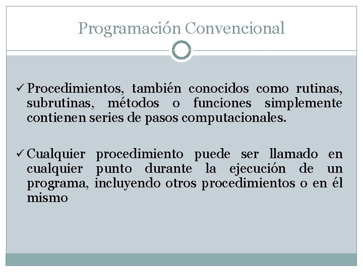 Programación Convencional ü Procedimientos, también conocidos como rutinas, subrutinas, métodos o funciones simplemente contienen