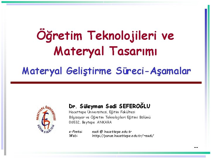 Öğretim Teknolojileri ve Materyal Tasarımı Materyal Geliştirme Süreci-Aşamalar Dr. Süleyman Sadi SEFEROĞLU Hacettepe Üniversitesi,