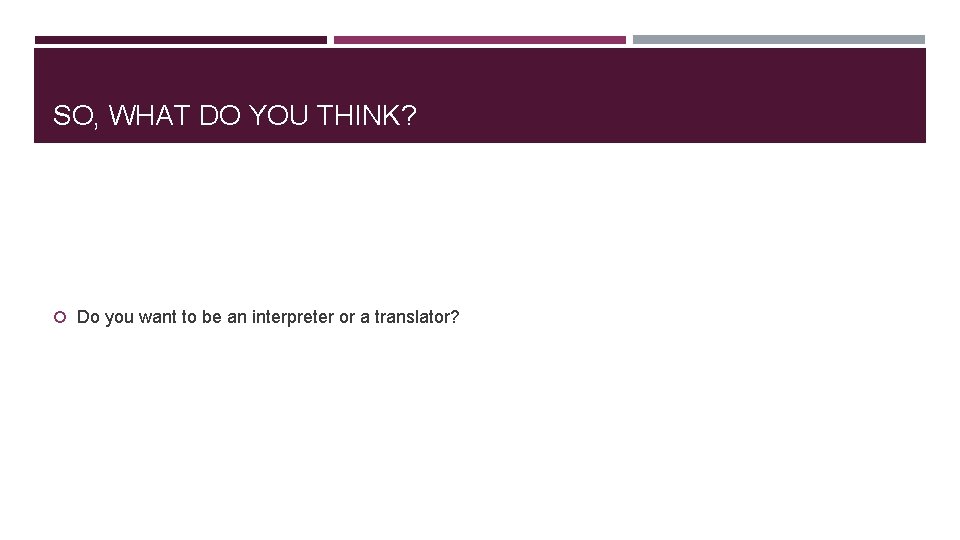SO, WHAT DO YOU THINK? Do you want to be an interpreter or a