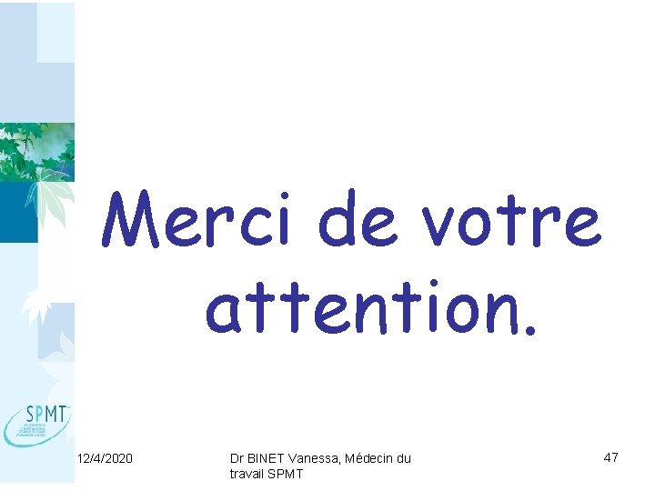 Merci de votre attention. 12/4/2020 Dr BINET Vanessa, Médecin du travail SPMT 47 