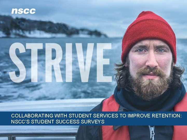 COLLABORATING WITH STUDENT SERVICES TO IMPROVE RETENTION: NSCC’S STUDENT SUCCESS SURVEYS 