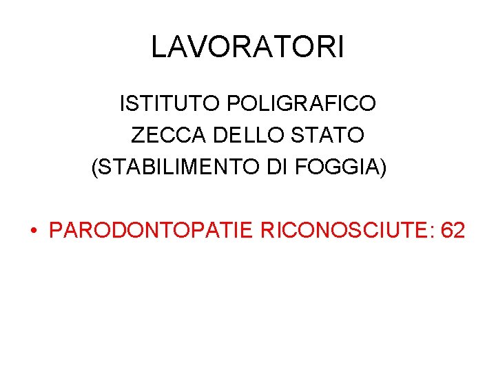 LAVORATORI ISTITUTO POLIGRAFICO ZECCA DELLO STATO (STABILIMENTO DI FOGGIA) • PARODONTOPATIE RICONOSCIUTE: 62 LAVORATORI ISTITUTO POLIGRAFICO ZECCA DELLO STATO (STABILIMENTO DI FOGGIA) • PARODONTOPATIE RICONOSCIUTE: 62