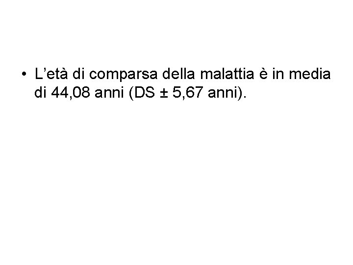 • L’età di comparsa della malattia è in media di 44, 08 anni • L’età di comparsa della malattia è in media di 44, 08 anni