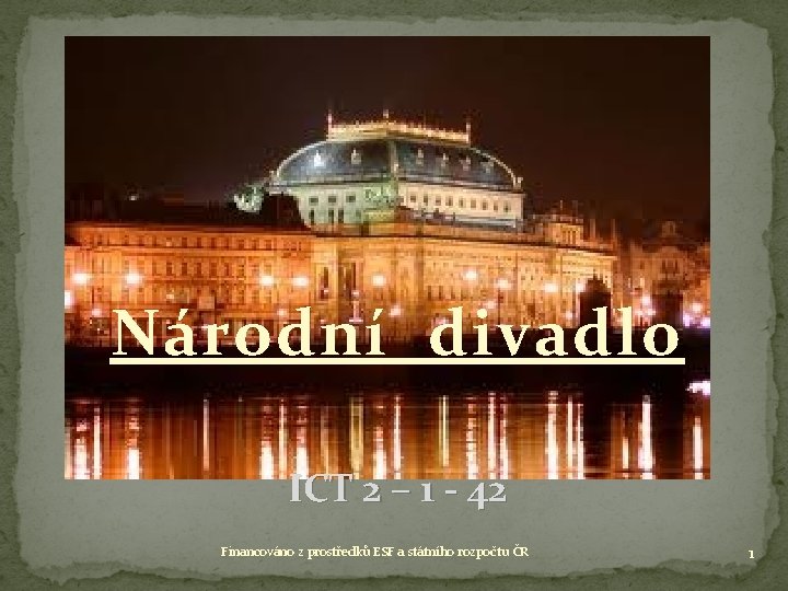 Národní divadlo ICT 2 – 1 - 42 Financováno z prostředků ESF a státního Národní divadlo ICT 2 – 1 - 42 Financováno z prostředků ESF a státního