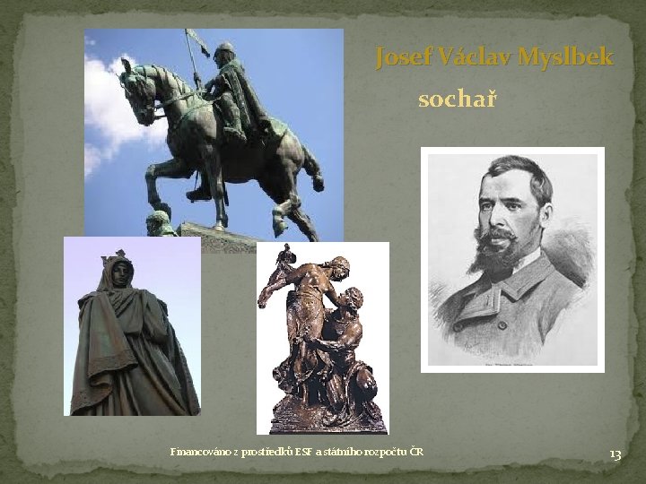 Josef Václav Myslbek sochař Financováno z prostředků ESF a státního rozpočtu ČR 13 Josef Václav Myslbek sochař Financováno z prostředků ESF a státního rozpočtu ČR 13