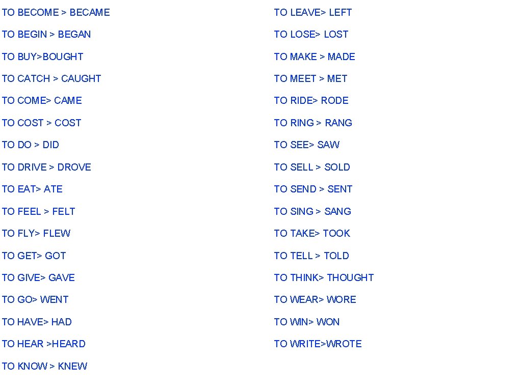 TO BECOME > BECAME TO LEAVE> LEFT TO BEGIN > BEGAN TO LOSE> LOST