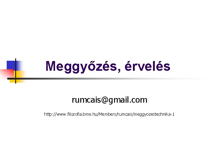 Meggyőzés, érvelés rumcais@gmail. com http: //www. filozofia. bme. hu/Members/rumcais/meggyozestechnika-1 