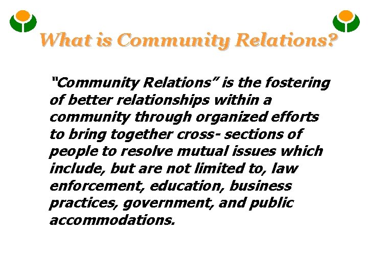 What is Community Relations? “Community Relations” is the fostering of better relationships within a