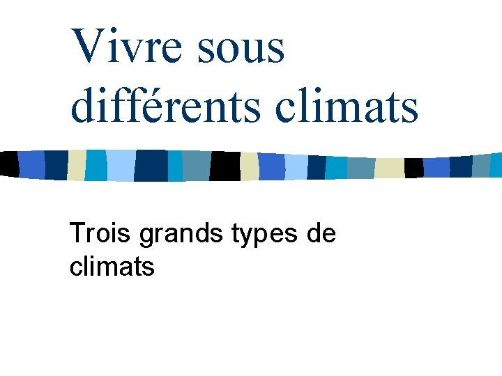 Vivre sous différents climats Trois grands types de climats 