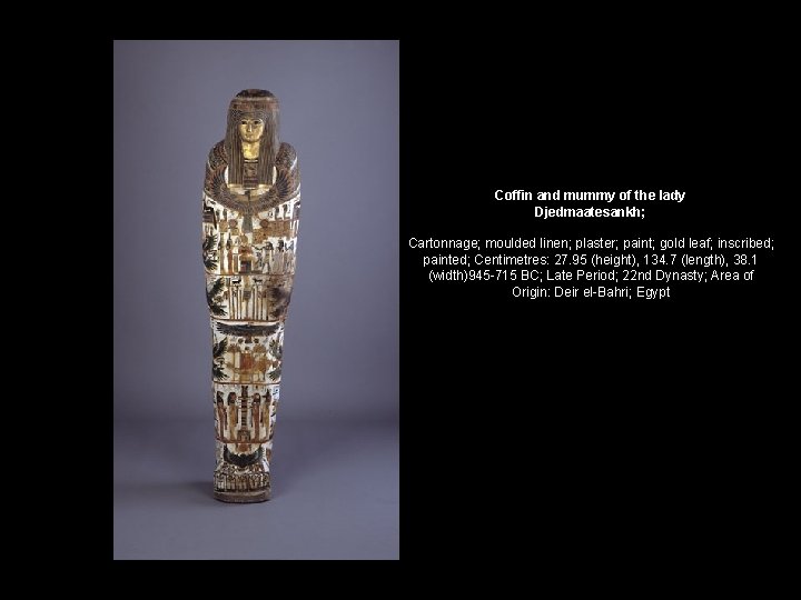 Coffin and mummy of the lady Djedmaatesankh; Cartonnage; moulded linen; plaster; paint; gold leaf; Coffin and mummy of the lady Djedmaatesankh; Cartonnage; moulded linen; plaster; paint; gold leaf;