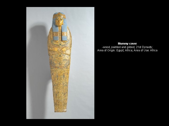 Mummy cover -wood, painted and gilded; 21 st Dynasty; Area of Origin: Egypt; Africa;