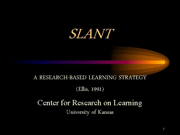 SLANT A RESEARCH-BASED LEARNING STRATEGY (Ellis, 1991) Center for Research on Learning University of