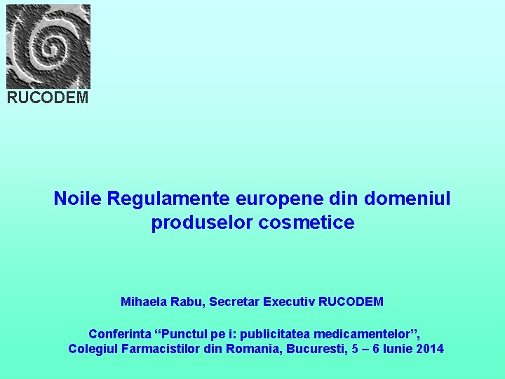 RUCODEM Noile Regulamente europene din domeniul produselor cosmetice Mihaela Rabu, Secretar Executiv RUCODEM Conferinta