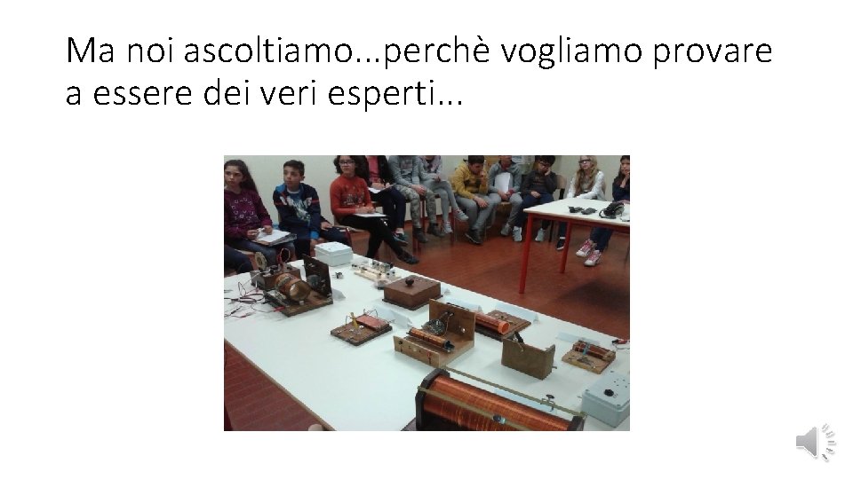 Ma noi ascoltiamo. . . perchè vogliamo provare a essere dei veri esperti. .