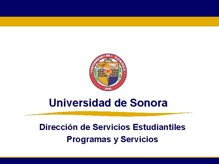 Universidad de Sonora Dirección de Servicios Estudiantiles Programas y Servicios 