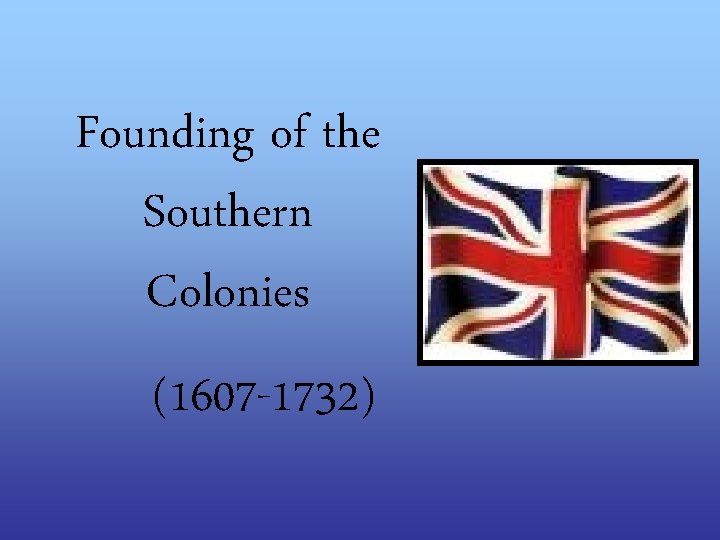 Founding of the Southern Colonies (1607 -1732) 