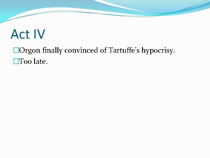 Act IV �Orgon finally convinced of Tartuffe's hypocrisy. �Too late. Act IV �Orgon finally convinced of Tartuffe's hypocrisy. �Too late.