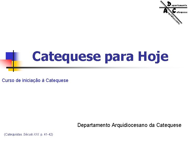 Catequese para Hoje Curso de iniciação à Catequese Departamento Arquidiocesano da Catequese (Catequistas. Século