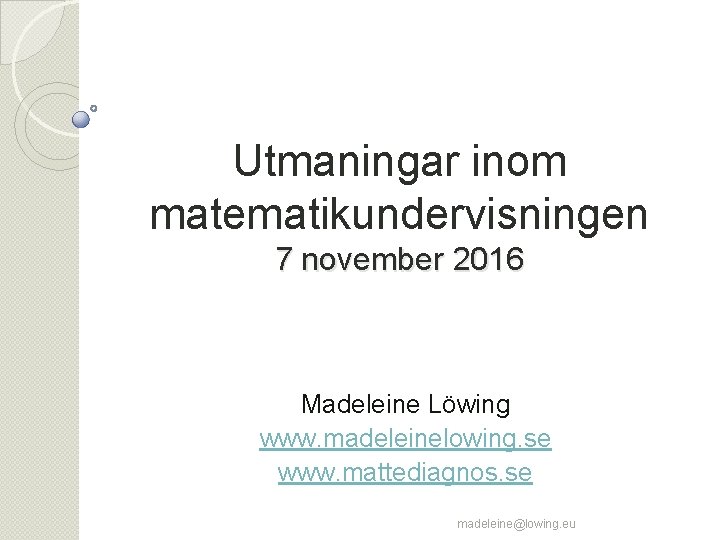 Utmaningar inom matematikundervisningen 7 november 2016 Madeleine Löwing www. madeleinelowing. se www. mattediagnos. se
