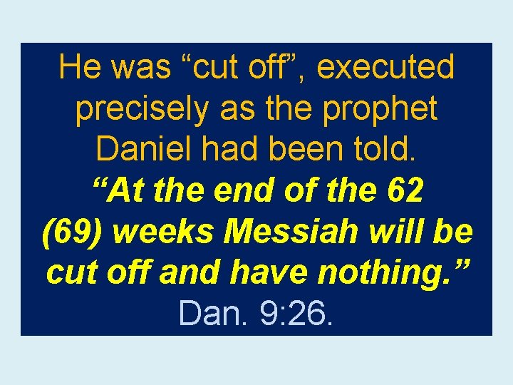 He was “cut off”, executed precisely as the prophet Daniel had been told. “At