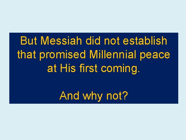 But Messiah did not establish that promised Millennial peace at His first coming. And