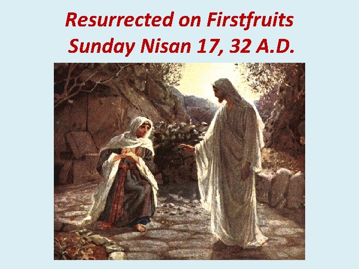 Resurrected on Firstfruits Sunday Nisan 17, 32 A. D. 