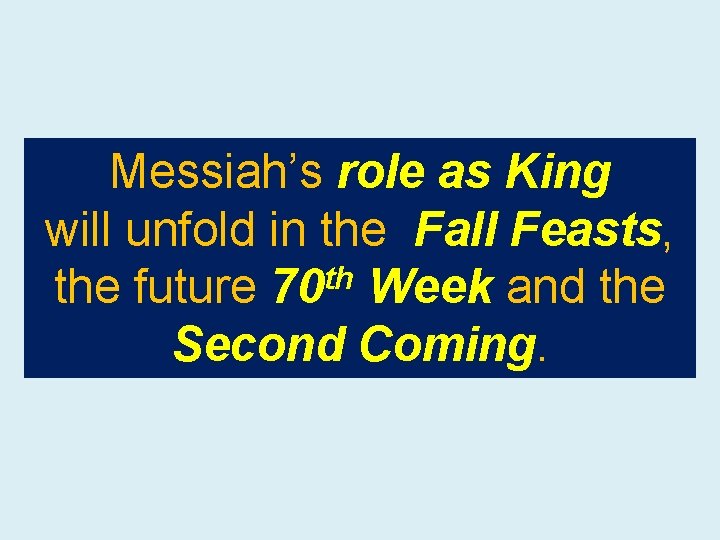 Messiah’s role as King will unfold in the Fall Feasts, the future 70 th