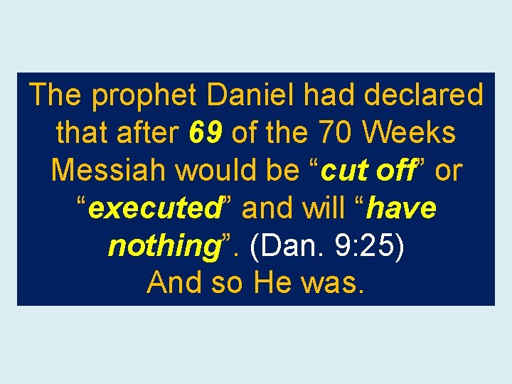 The prophet Daniel had declared that after 69 of the 70 Weeks Messiah would