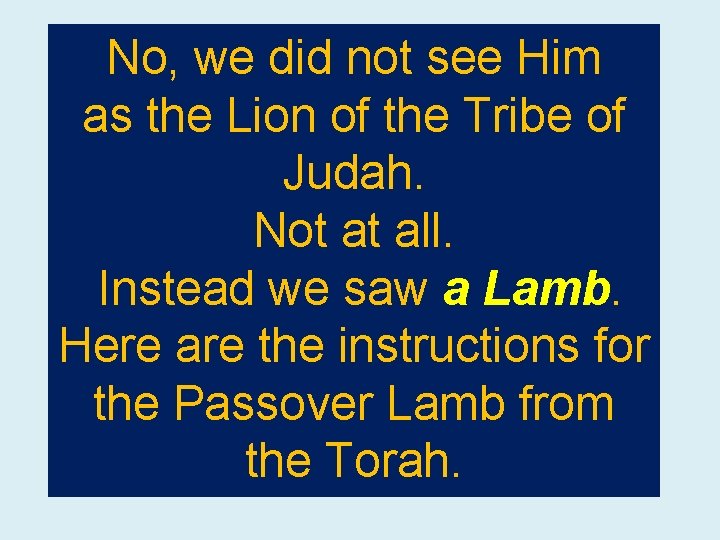 No, we did not see Him as the Lion of the Tribe of Judah.