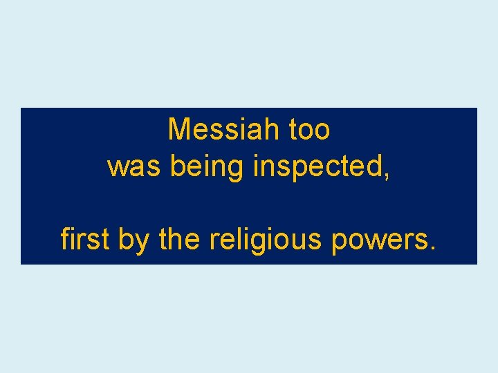 Messiah too was being inspected, first by the religious powers. 