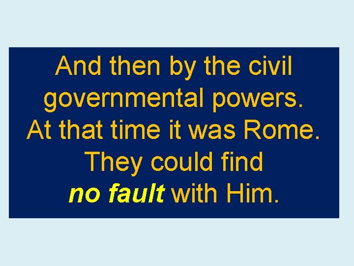 And then by the civil governmental powers. At that time it was Rome. They