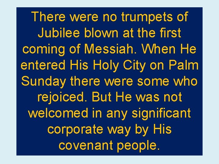 There were no trumpets of Jubilee blown at the first coming of Messiah. When