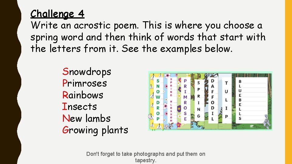 Challenge 4 Write an acrostic poem. This is where you choose a spring word