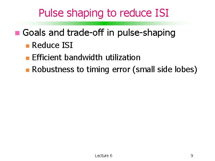 Pulse shaping to reduce ISI Goals and trade-off in pulse-shaping Reduce ISI Efficient bandwidth